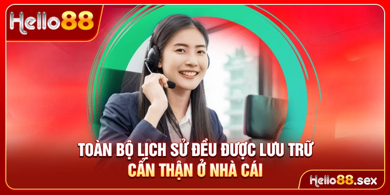 Toàn bộ lịch sử đều được lưu trữ cẩn thận ở nhà cái